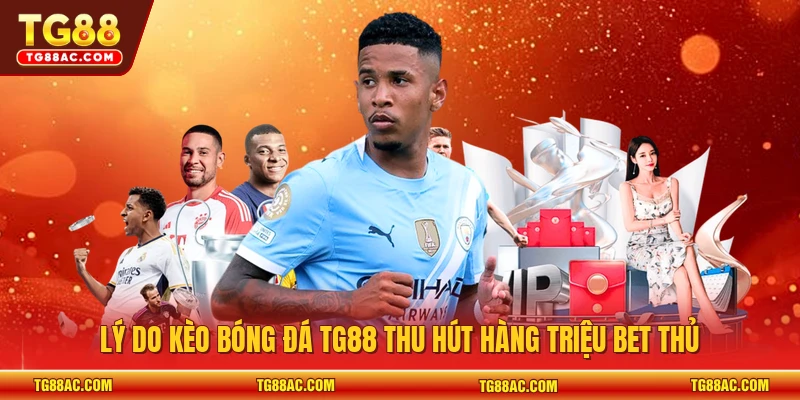Lý do kèo bóng đá TG88 thu hút hàng triệu bet thủ