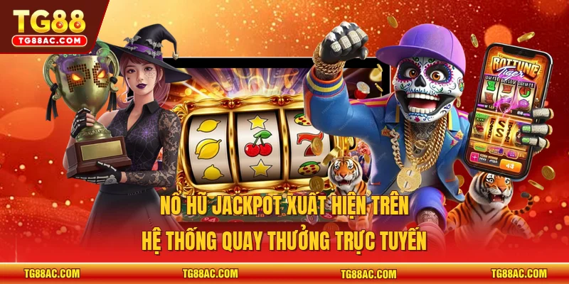 Nổ hũ jackpot xuất hiện trên hệ thống quay thưởng trực tuyến