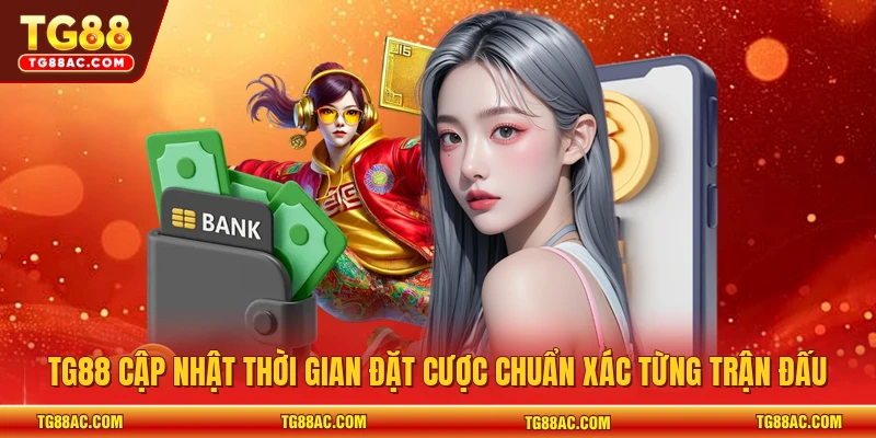 TG88 cập nhật thời gian đặt cược chuẩn xác từng trận đấu